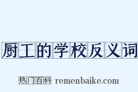 厨工的学校反义词是什么意思的图片